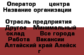 Оператор Call-центра › Название организации ­ Killfish discount bar › Отрасль предприятия ­ Другое › Минимальный оклад ­ 1 - Все города Работа » Вакансии   . Алтайский край,Алейск г.